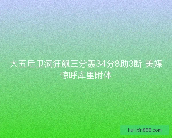 大五后卫疯狂飙三分轰34分8助3断 美媒惊呼库里附体