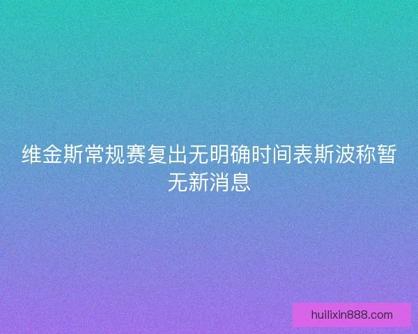 维金斯常规赛复出无明确时间表斯波称暂无新消息