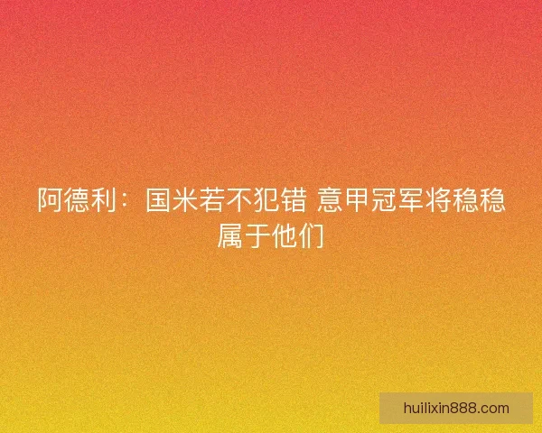 阿德利：国米若不犯错 意甲冠军将稳稳属于他们