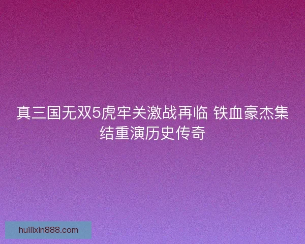 真三国无双5虎牢关激战再临 铁血豪杰集结重演历史传奇