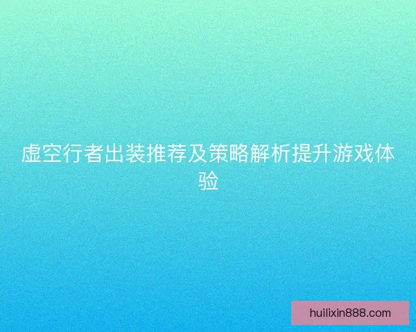 虚空行者出装推荐及策略解析提升游戏体验 虚空行者出装推荐及策略解析提升游戏体验