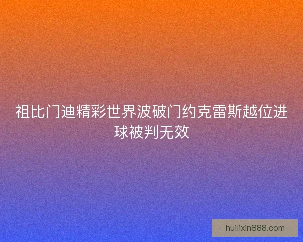 祖比门迪精彩世界波破门约克雷斯越位进球被判无效