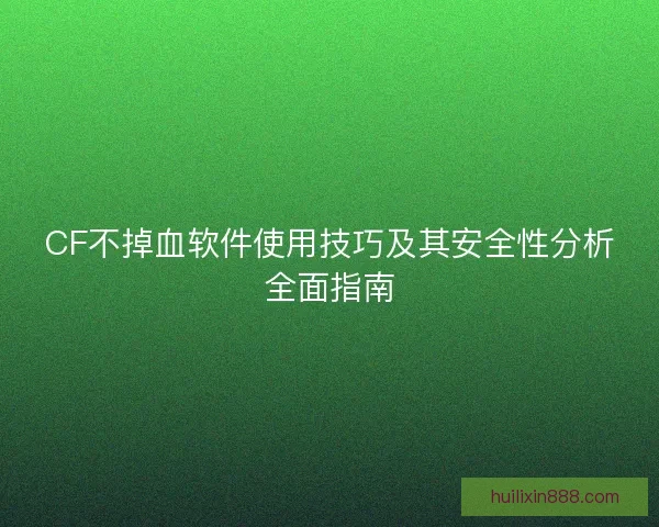 CF不掉血软件使用技巧及其安全性分析全面指南