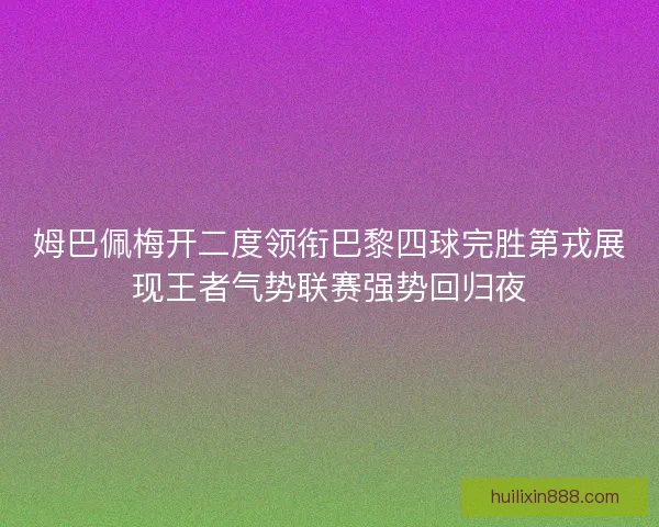 姆巴佩梅开二度领衔巴黎四球完胜第戎展现王者气势联赛强势回归夜 姆巴佩梅开二度领衔巴黎四球完胜第戎展现王者气势联赛强势回归夜