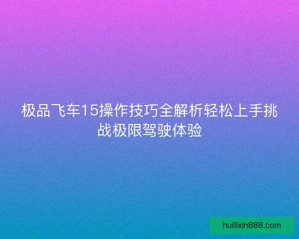 极品飞车15操作技巧全解析轻松上手挑战极限驾驶体验
