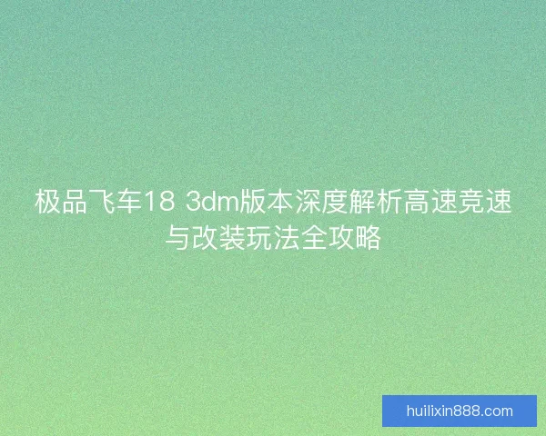 极品飞车18 3dm版本深度解析高速竞速与改装玩法全攻略