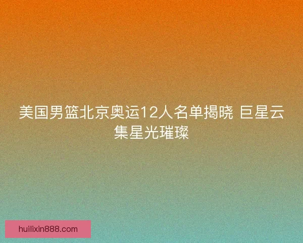 美国男篮北京奥运12人名单揭晓 巨星云集星光璀璨