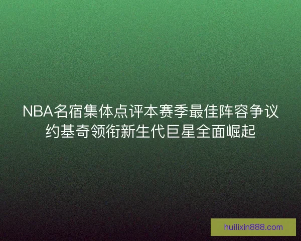 NBA名宿集体点评本赛季最佳阵容争议约基奇领衔新生代巨星全面崛起 NBA名宿集体点评本赛季最佳阵容争议约基奇领衔新生代巨星全面崛起
