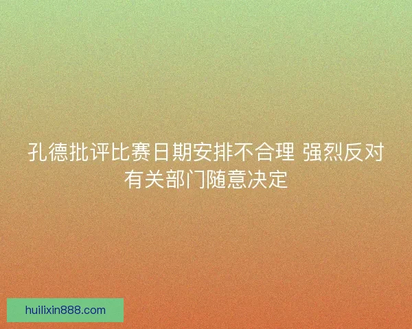 孔德批评比赛日期安排不合理 强烈反对有关部门随意决定