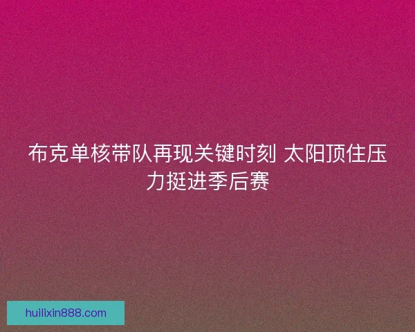 布克单核带队再现关键时刻 太阳顶住压力挺进季后赛